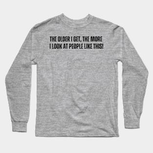 The older I get, The more - I look at people like this Long Sleeve T-Shirt